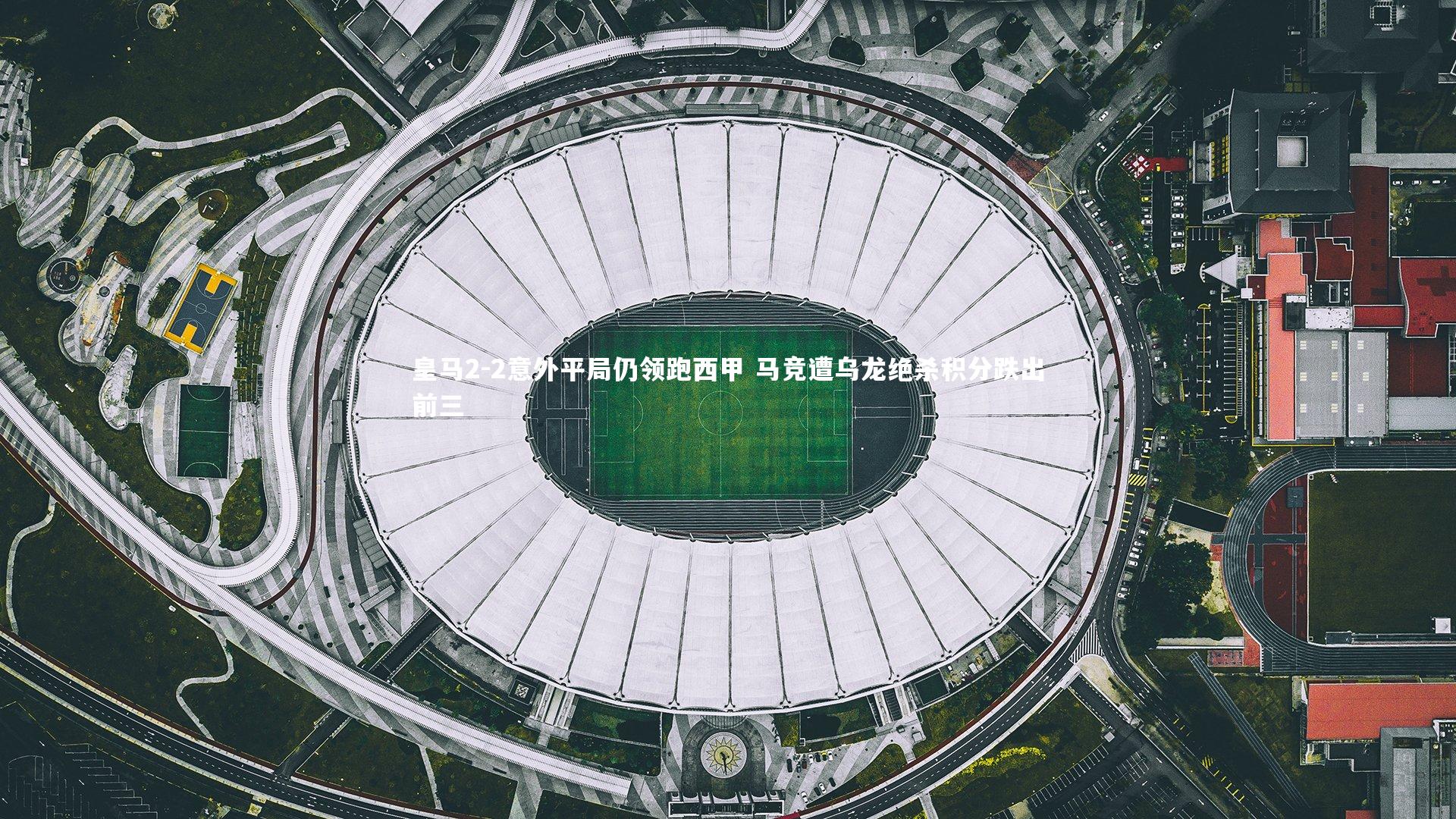 球速体育：皇马2-2意外平局仍领跑西甲 马竞遭乌龙绝杀积分跌出前三