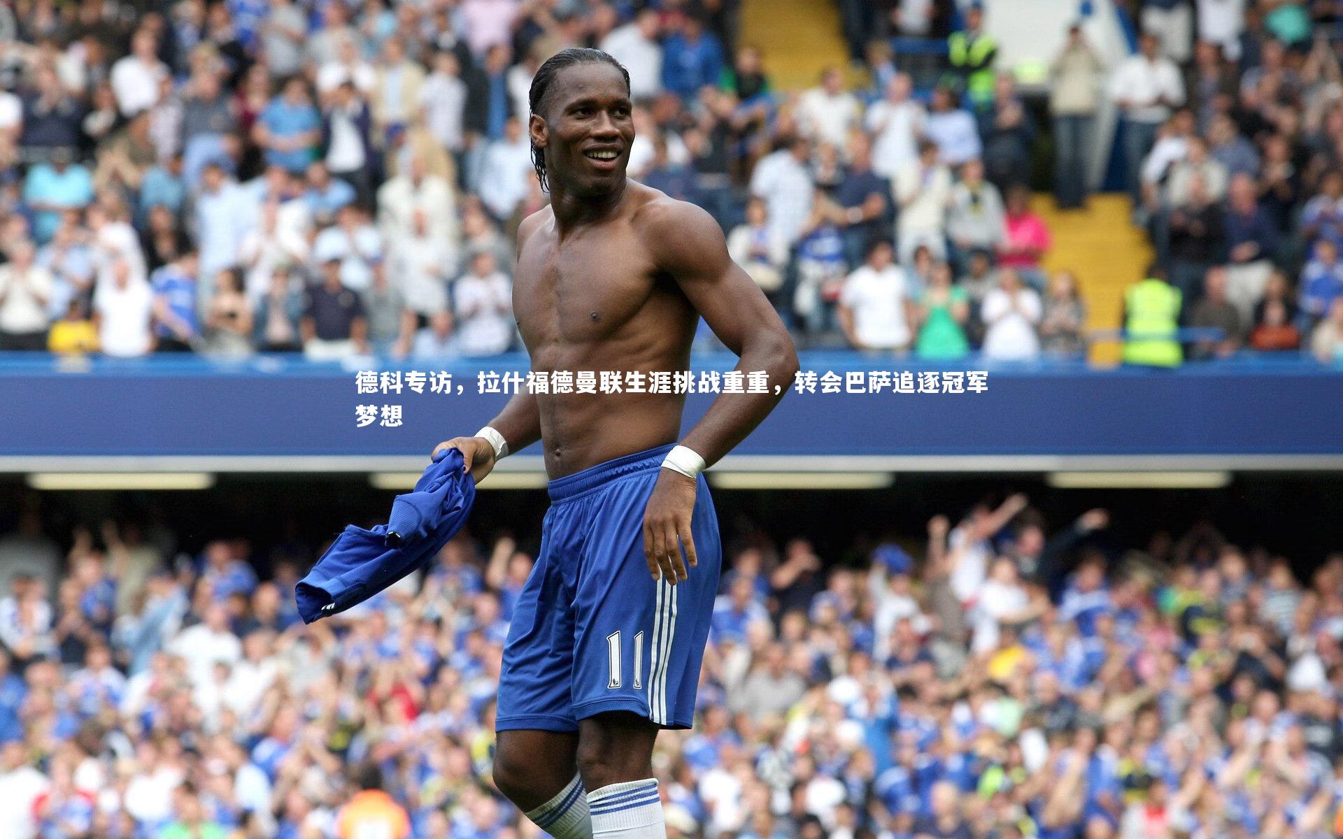 德科专访，拉什福德曼联生涯挑战重重，转会巴萨追逐冠军梦想