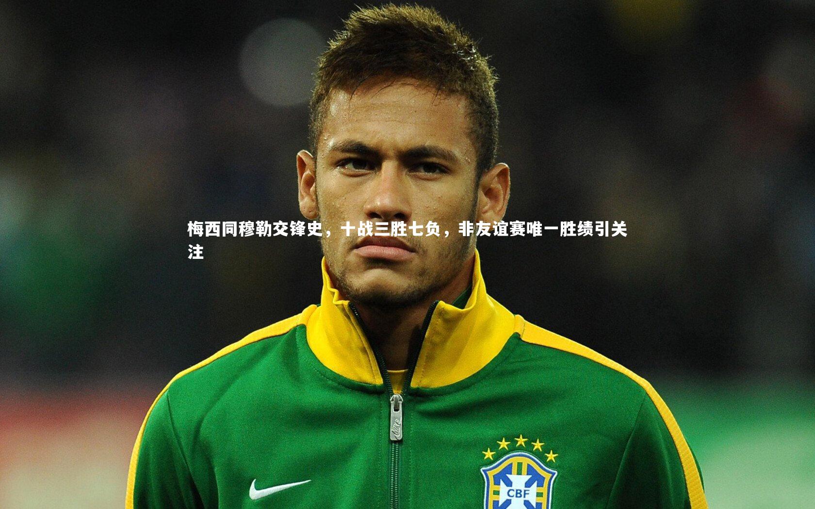 梅西同穆勒交锋史,十战三胜七负,非友谊赛唯一胜绩引关注