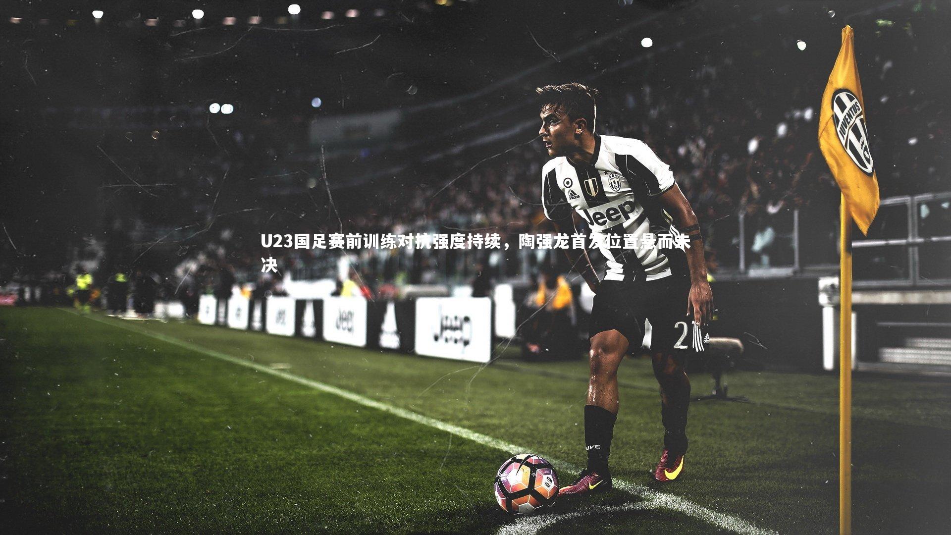 U23国足赛前训练对抗强度持续,陶强龙首发位置悬而未决